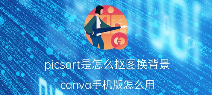 picsart是怎么抠图换背景 canva手机版怎么用？